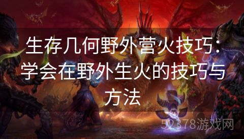 生存几何野外营火技巧：学会在野外生火的技巧与方法