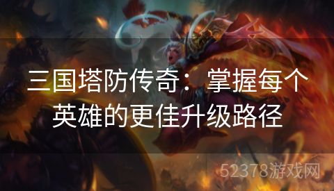 三国塔防传奇：掌握每个英雄的更佳升级路径