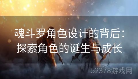 魂斗罗角色设计的背后：探索角色的诞生与成长