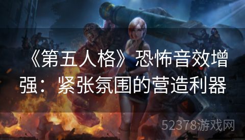  《第五人格》恐怖音效增强：紧张氛围的营造利器