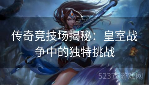 传奇竞技场揭秘：皇室战争中的独特挑战