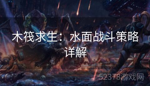 木筏求生：水面战斗策略详解