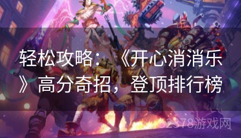 轻松攻略：《开心消消乐》高分奇招，登顶排行榜