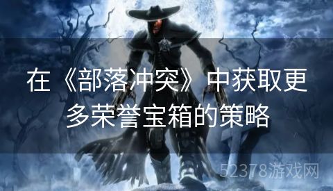 在《部落冲突》中获取更多荣誉宝箱的策略