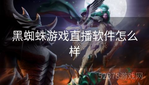 黑蜘蛛游戏直播软件怎么样