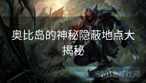 奥比岛的神秘隐蔽地点大揭秘