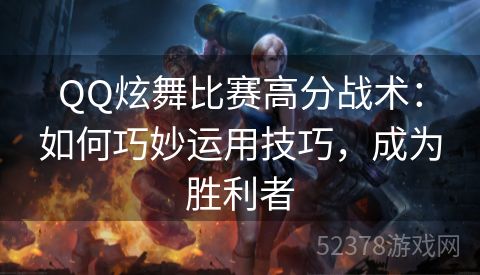 QQ炫舞比赛高分战术：如何巧妙运用技巧，成为胜利者