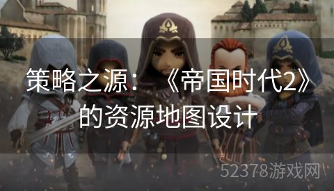 策略之源：《帝国时代2》的资源地图设计