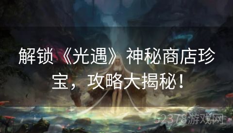 解锁《光遇》神秘商店珍宝，攻略大揭秘！