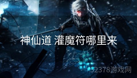 神仙道 灌魔符哪里来