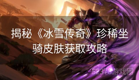 揭秘《冰雪传奇》珍稀坐骑皮肤获取攻略