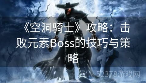  《空洞骑士》攻略：击败元素Boss的技巧与策略