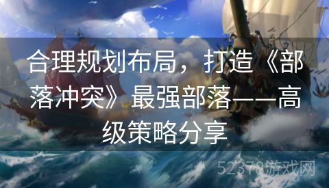 合理规划布局，打造《部落冲突》最强部落——高级策略分享
