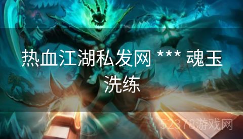 热血江湖私发网 *** 魂玉洗练