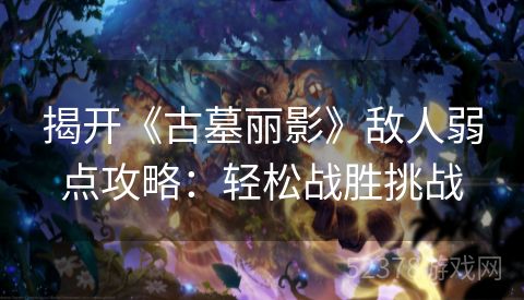 揭开《古墓丽影》敌人弱点攻略：轻松战胜挑战