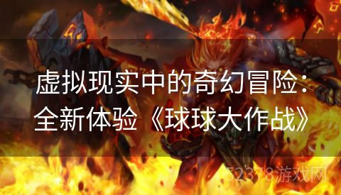 虚拟现实中的奇幻冒险：全新体验《球球大作战》