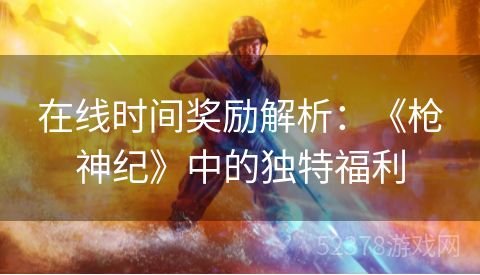 在线时间奖励解析：《枪神纪》中的独特福利