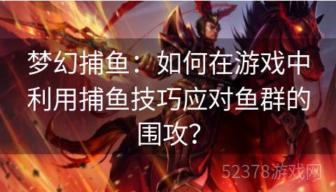 梦幻捕鱼：如何在游戏中利用捕鱼技巧应对鱼群的围攻？