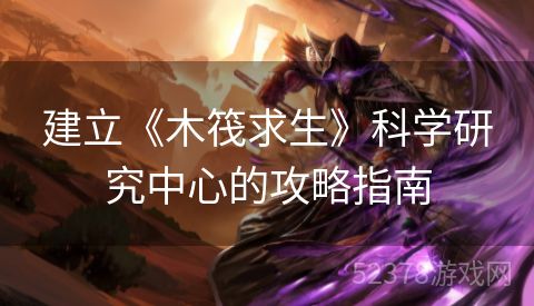 建立《木筏求生》科学研究中心的攻略指南