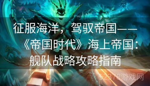 征服海洋，驾驭帝国——《帝国时代》海上帝国：舰队战略攻略指南