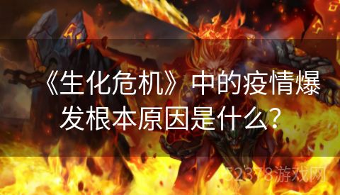 《生化危机》中的疫情爆发根本原因是什么？