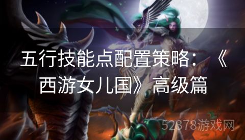 五行技能点配置策略：《西游女儿国》高级篇