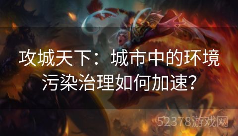 攻城天下：城市中的环境污染治理如何加速？