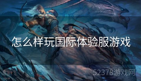 怎么样玩国际体验服游戏