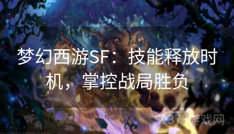 梦幻西游SF：技能释放时机，掌控战局胜负