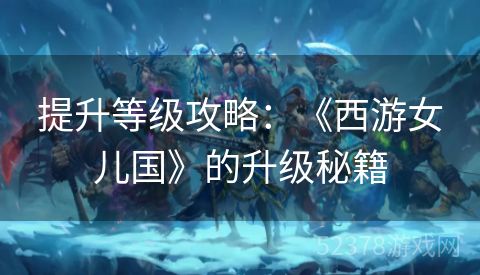 提升等级攻略：《西游女儿国》的升级秘籍