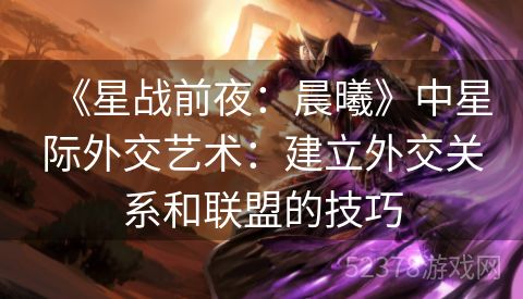 《星战前夜：晨曦》中星际外交艺术：建立外交关系和联盟的技巧