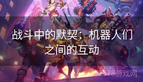 战斗中的默契：机器人们之间的互动