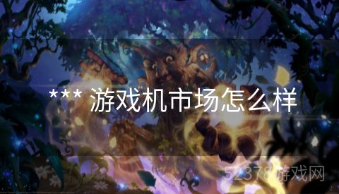  *** 游戏机市场怎么样