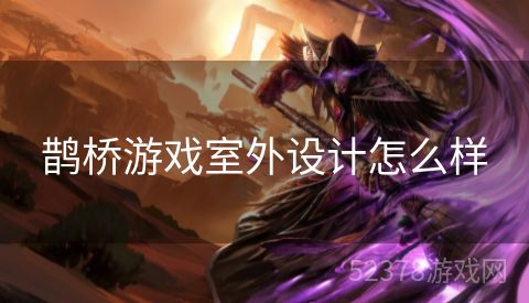 鹊桥游戏室外设计怎么样