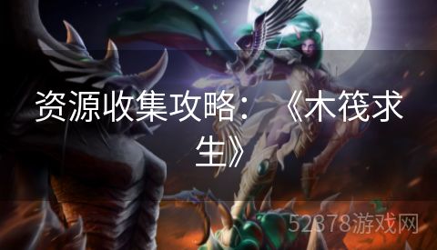 资源收集攻略：《木筏求生》
