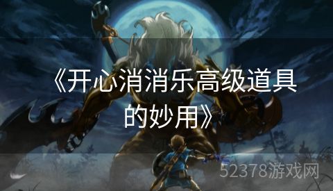  《开心消消乐高级道具的妙用》