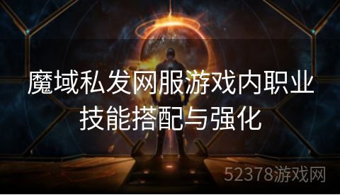 魔域私发网服游戏内职业技能搭配与强化