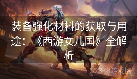 装备强化材料的获取与用途：《西游女儿国》全解析