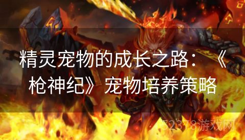 精灵宠物的成长之路：《枪神纪》宠物培养策略