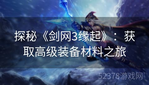 探秘《剑网3缘起》：获取高级装备材料之旅