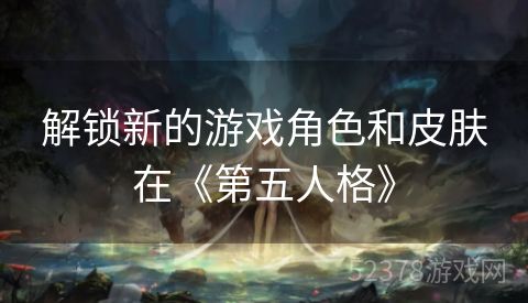 解锁新的游戏角色和皮肤在《第五人格》