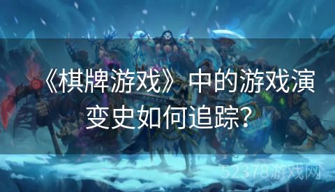 《棋牌游戏》中的游戏演变史如何追踪？