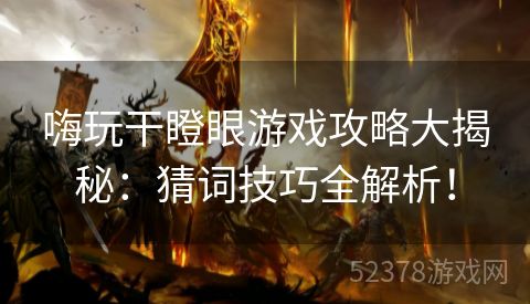 嗨玩干瞪眼游戏攻略大揭秘：猜词技巧全解析！