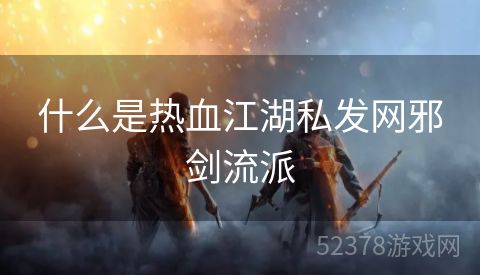 什么是热血江湖私发网邪剑流派