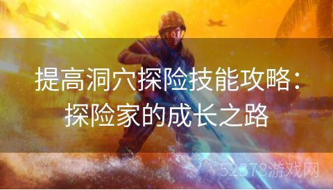 提高洞穴探险技能攻略：探险家的成长之路