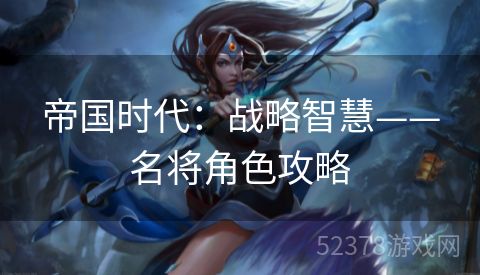 帝国时代：战略智慧——名将角色攻略