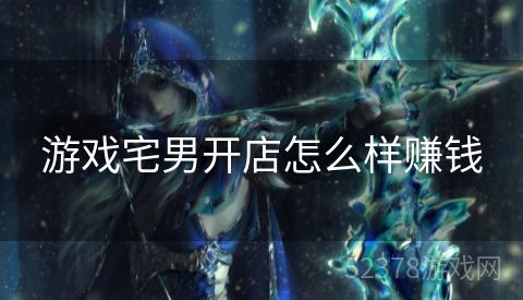游戏宅男开店怎么样赚钱