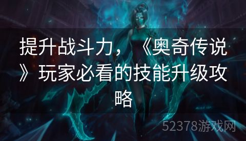 提升战斗力，《奥奇传说》玩家必看的技能升级攻略