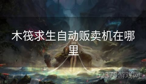 木筏求生自动贩卖机在哪里