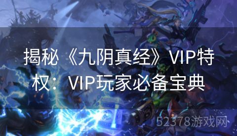 揭秘《九阴真经》VIP特权：VIP玩家必备宝典